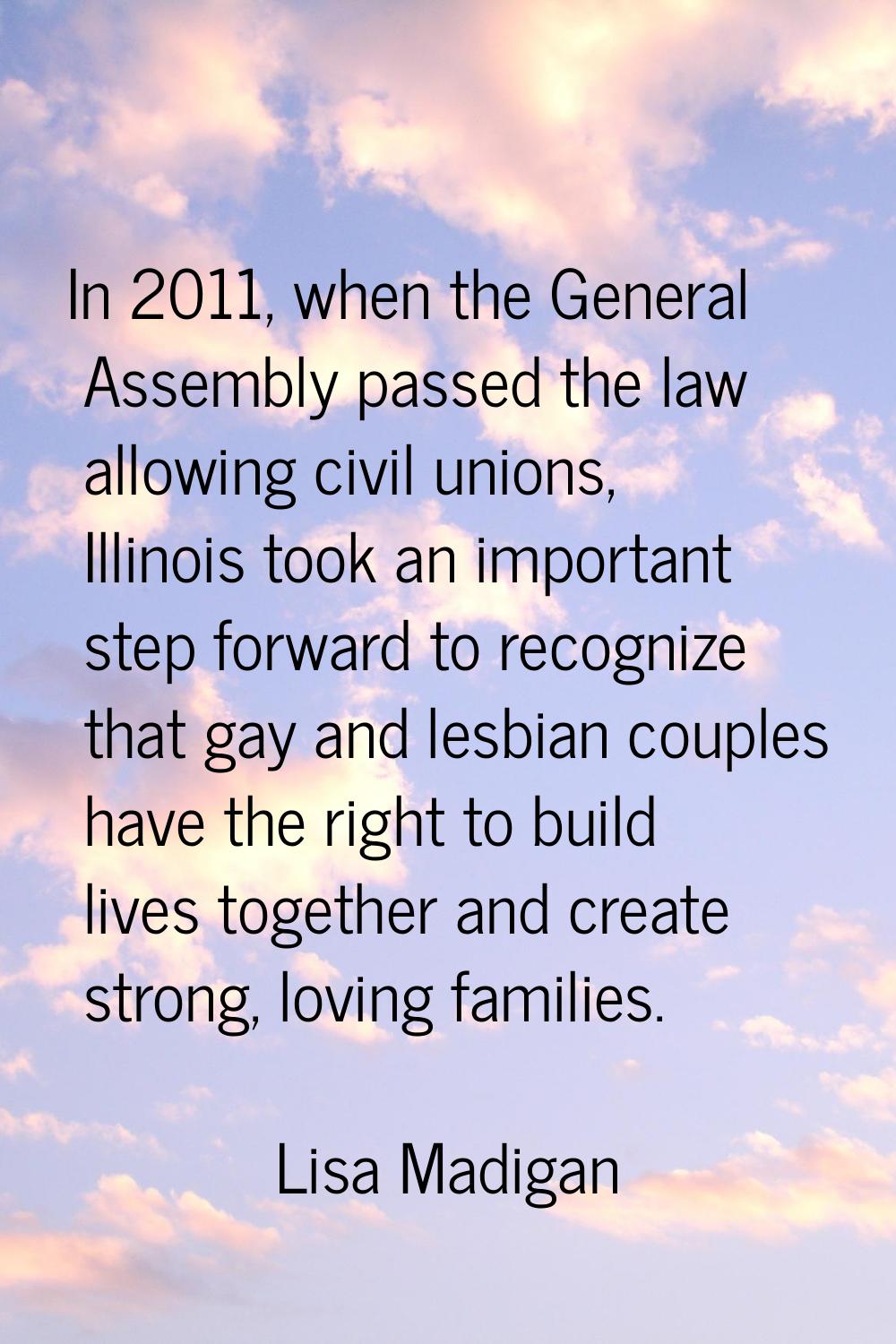 In 2011, when the General Assembly passed the law allowing civil unions, Illinois took an important