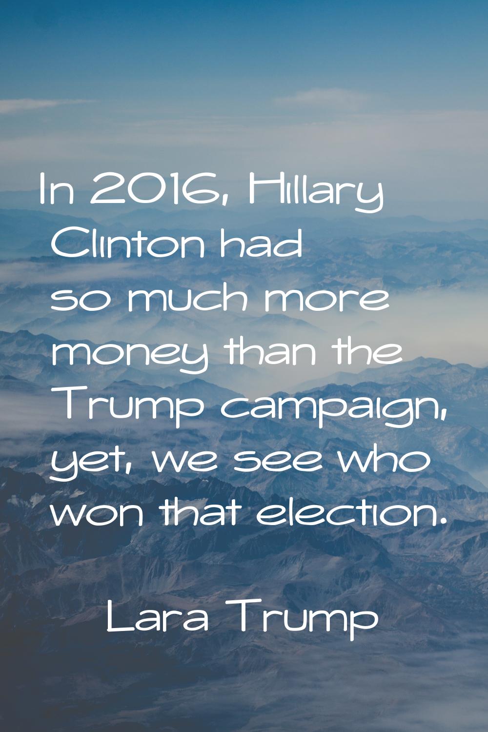In 2016, Hillary Clinton had so much more money than the Trump campaign, yet, we see who won that e