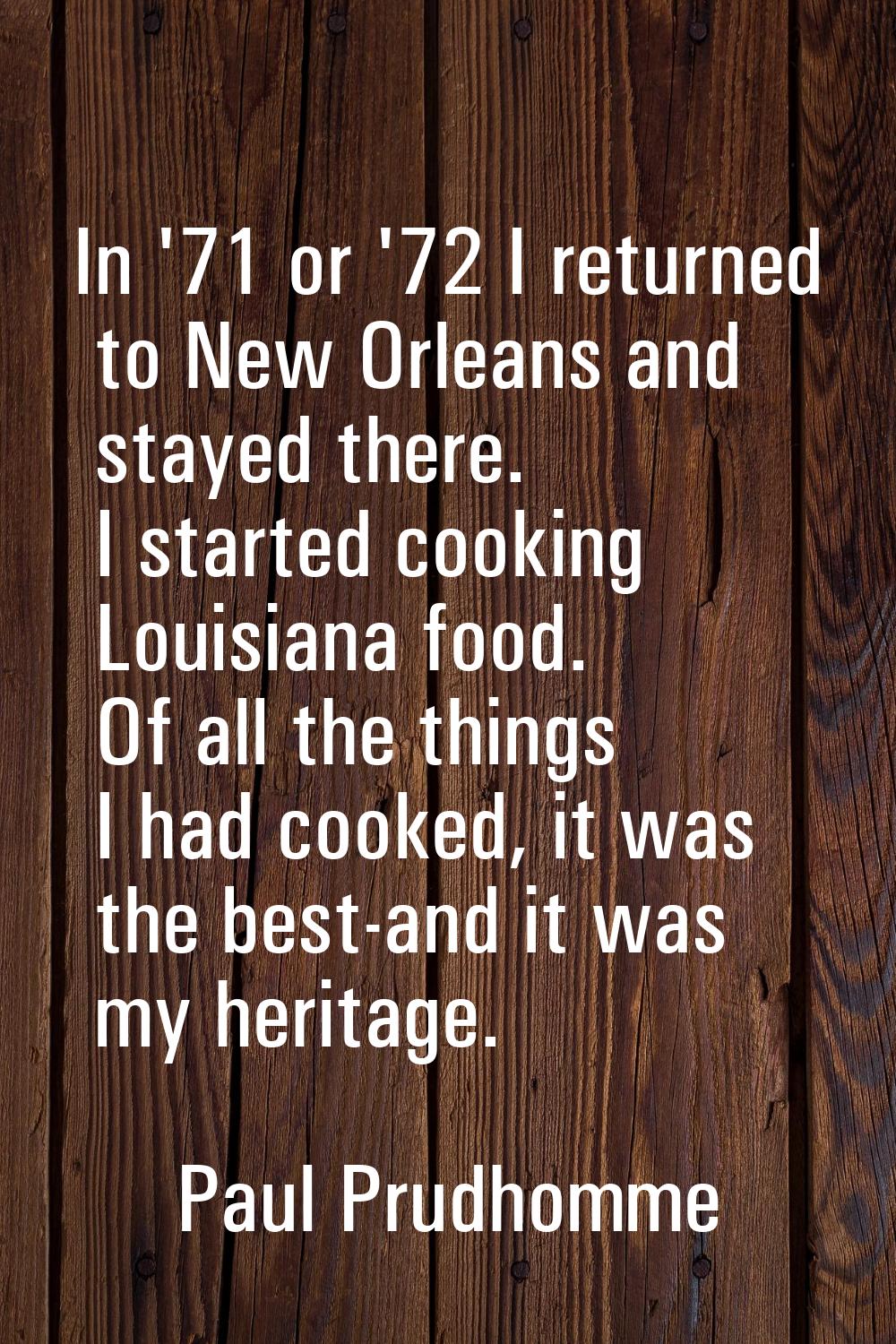 In '71 or '72 I returned to New Orleans and stayed there. I started cooking Louisiana food. Of all 