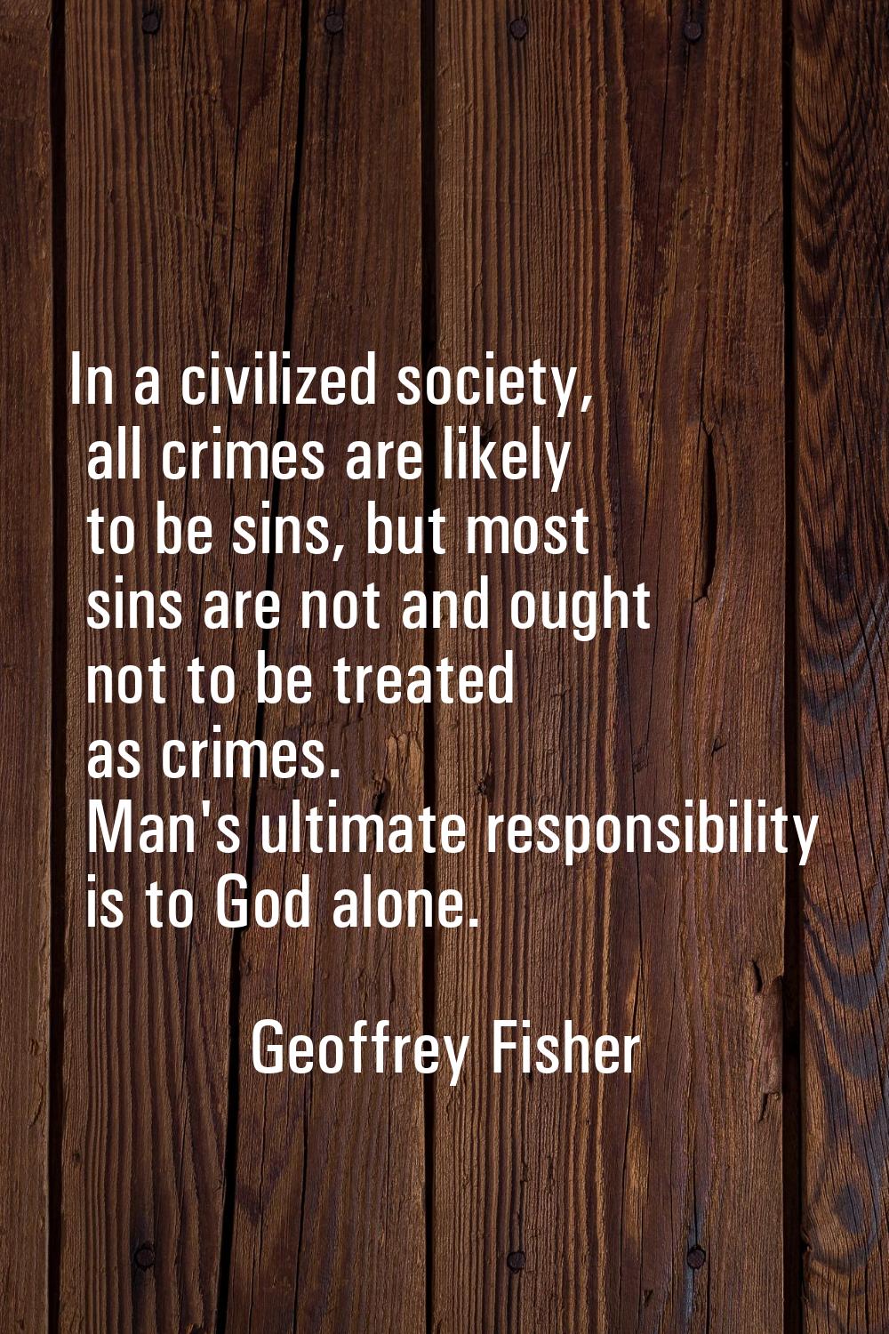 In a civilized society, all crimes are likely to be sins, but most sins are not and ought not to be
