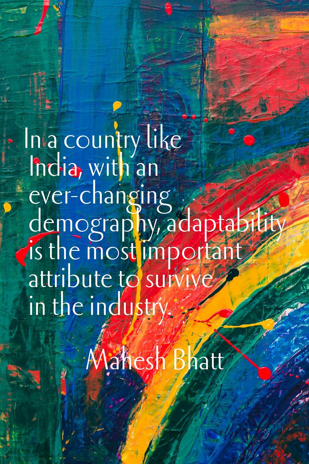 In a country like India, with an ever-changing demography, adaptability is the most important attri