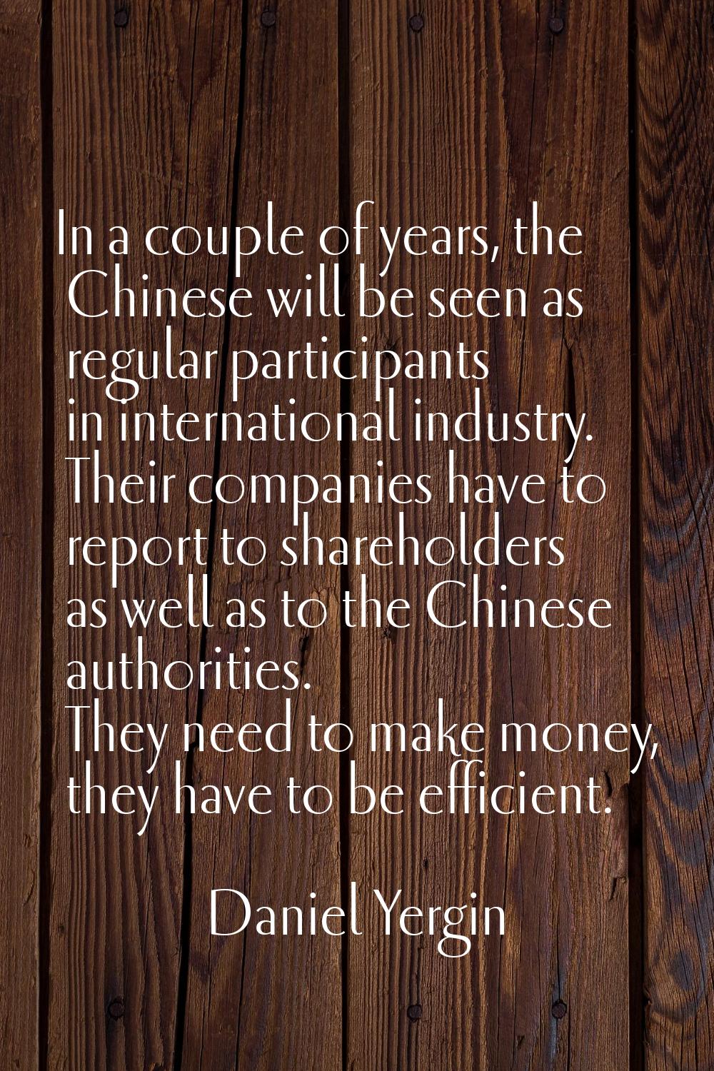 In a couple of years, the Chinese will be seen as regular participants in international industry. T