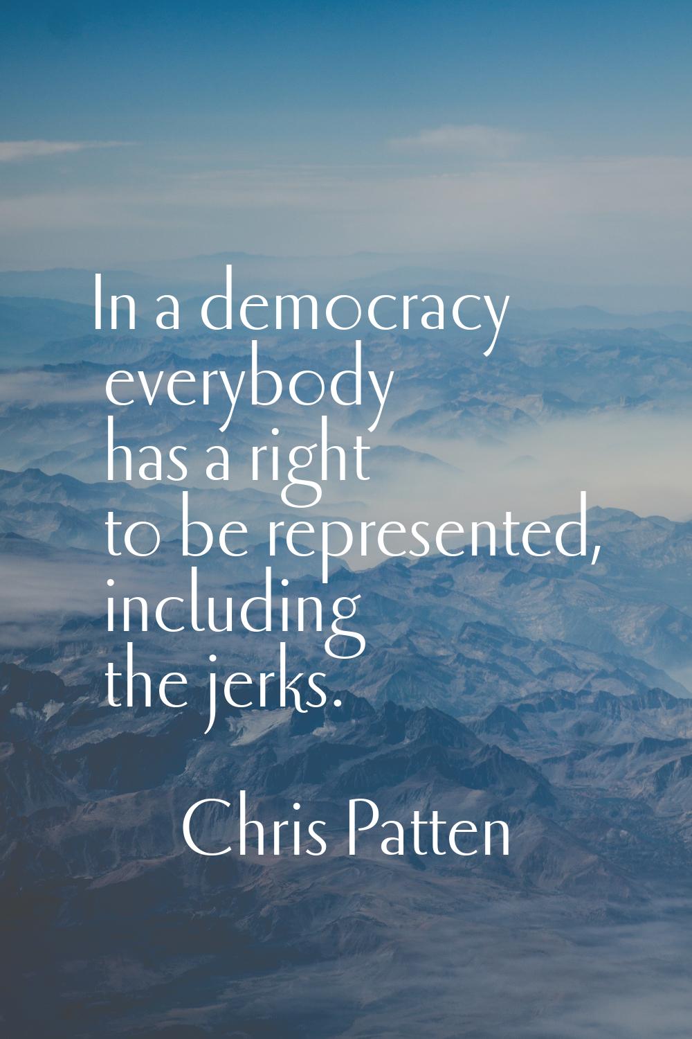 In a democracy everybody has a right to be represented, including the jerks.