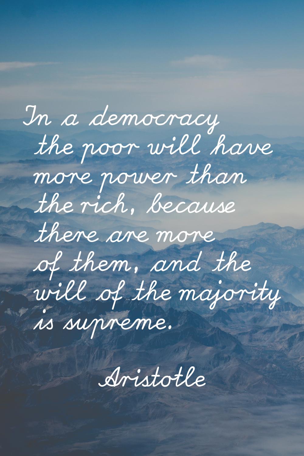 In a democracy the poor will have more power than the rich, because there are more of them, and the
