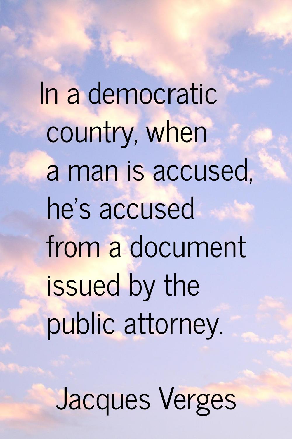 In a democratic country, when a man is accused, he's accused from a document issued by the public a