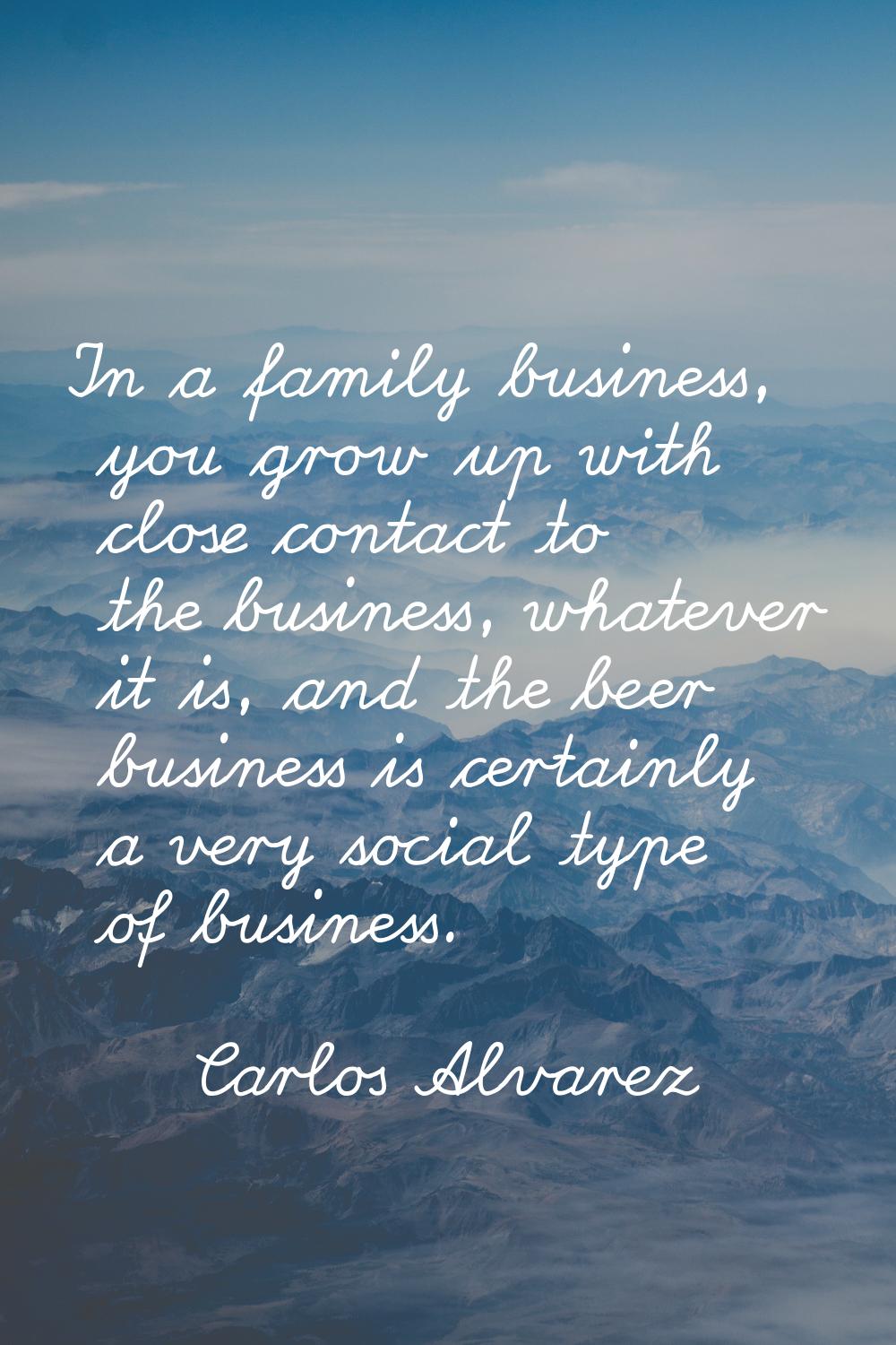 In a family business, you grow up with close contact to the business, whatever it is, and the beer 