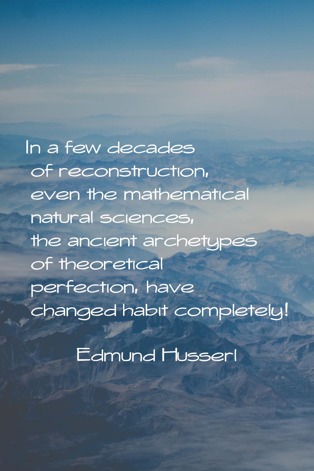 In a few decades of reconstruction, even the mathematical natural sciences, the ancient archetypes 