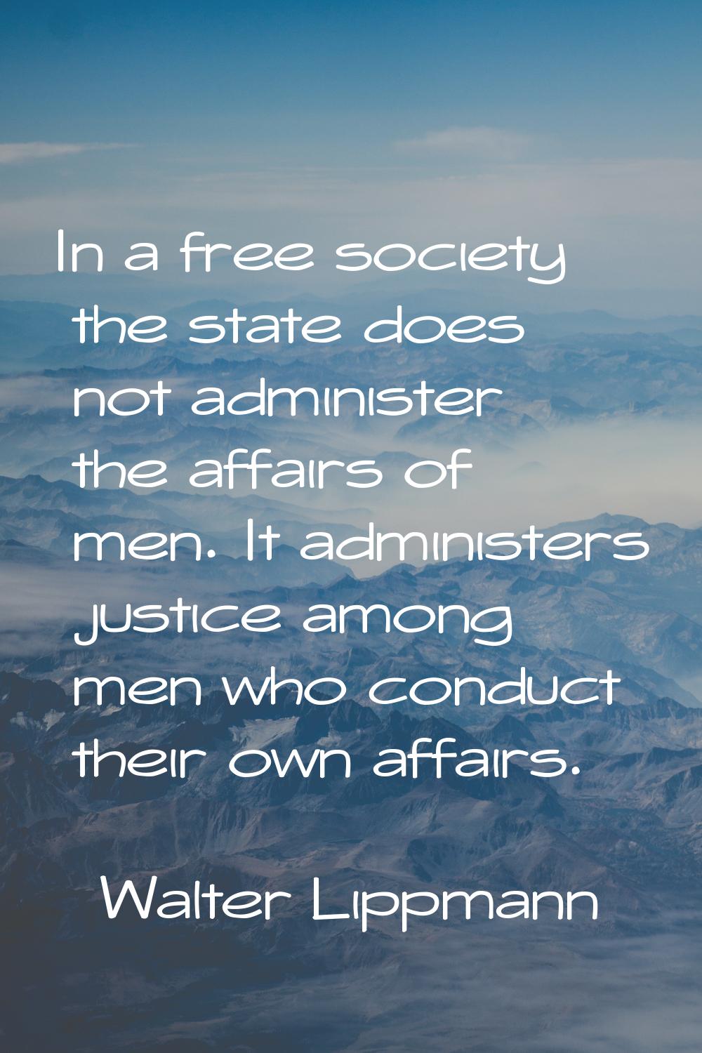 In a free society the state does not administer the affairs of men. It administers justice among me
