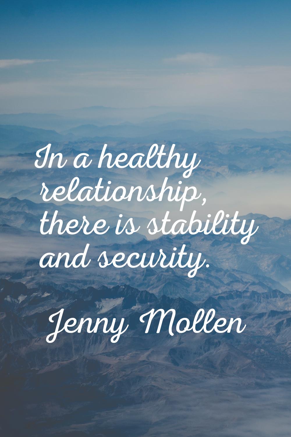 In a healthy relationship, there is stability and security.