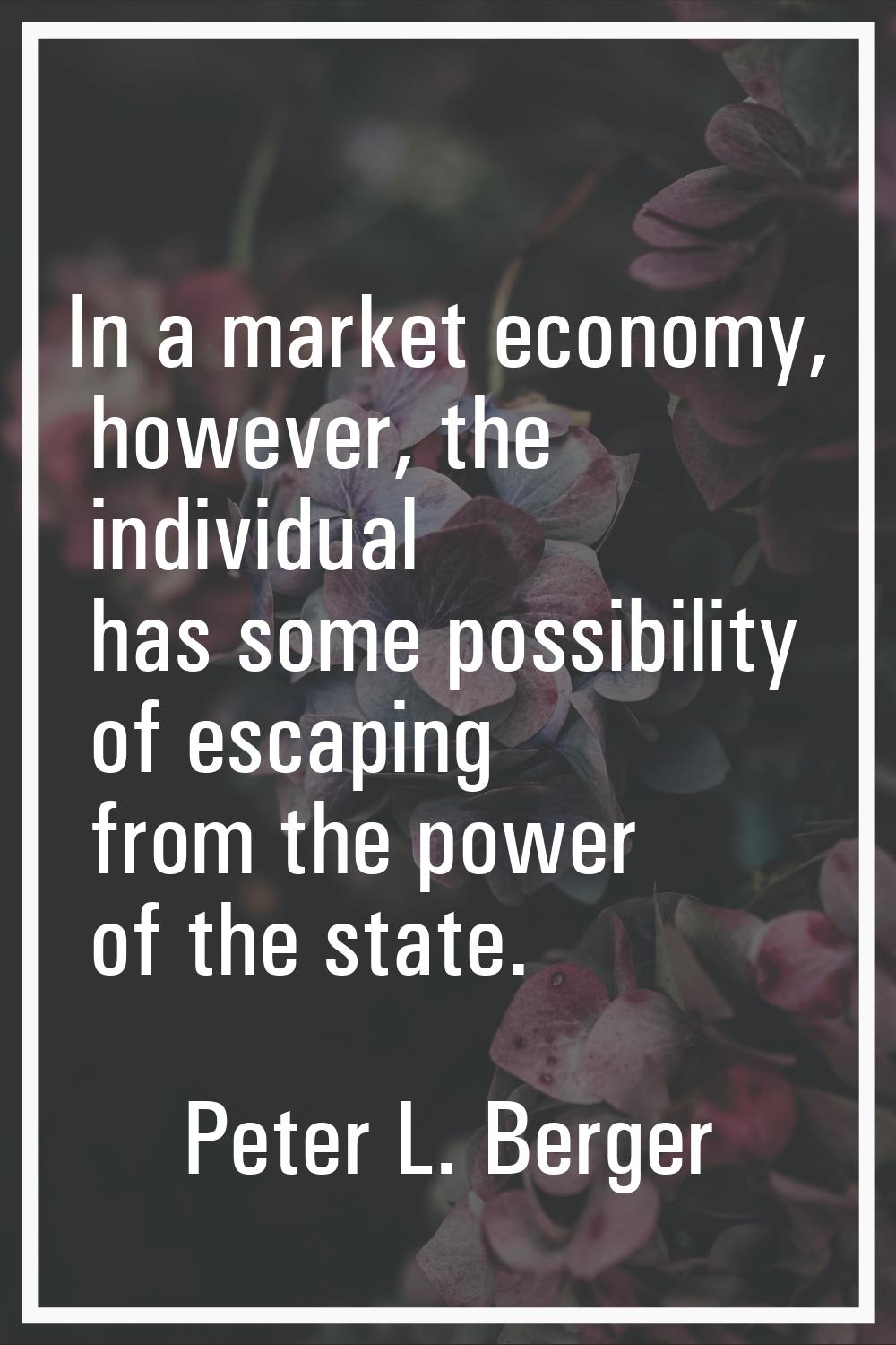 In a market economy, however, the individual has some possibility of escaping from the power of the