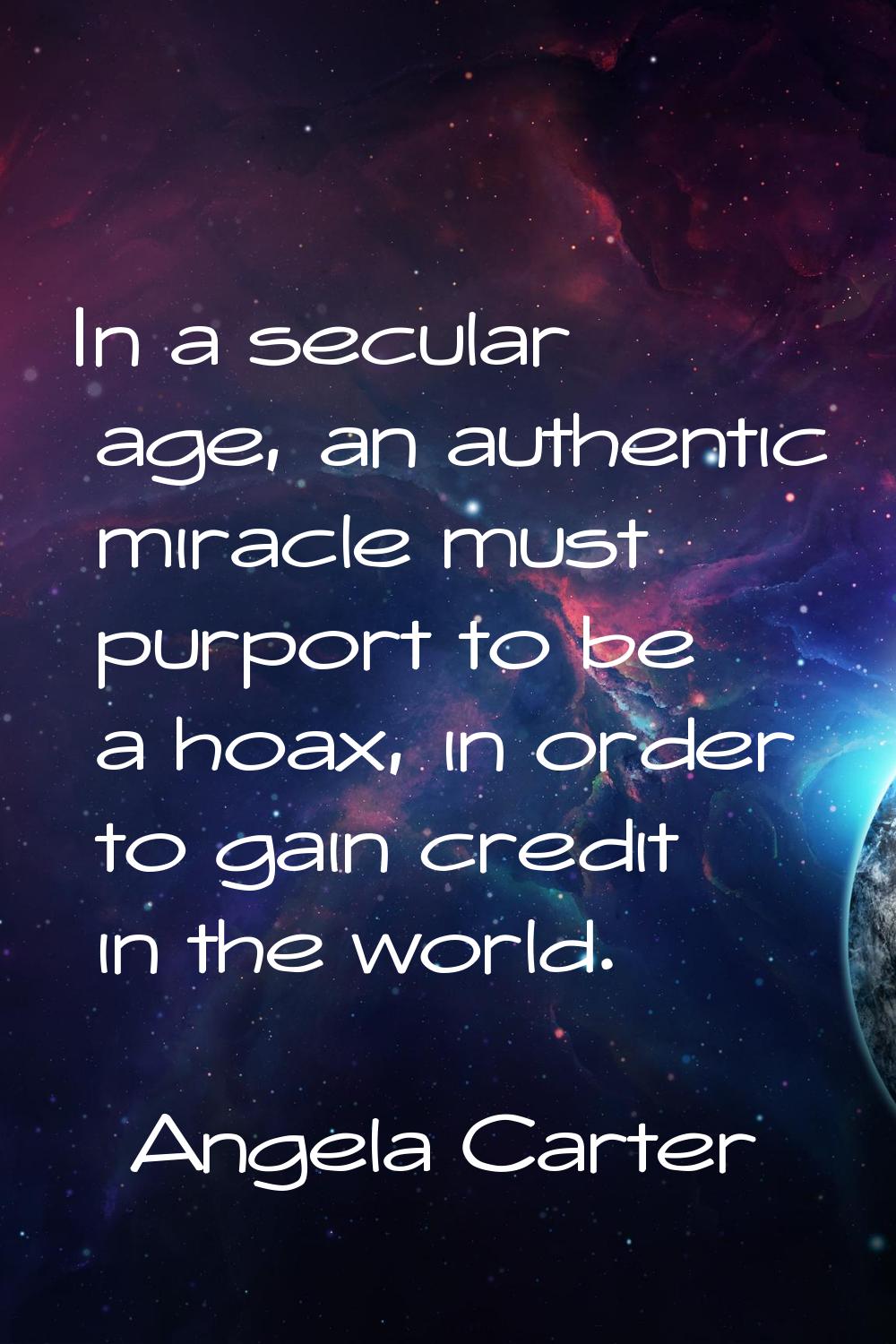 In a secular age, an authentic miracle must purport to be a hoax, in order to gain credit in the wo