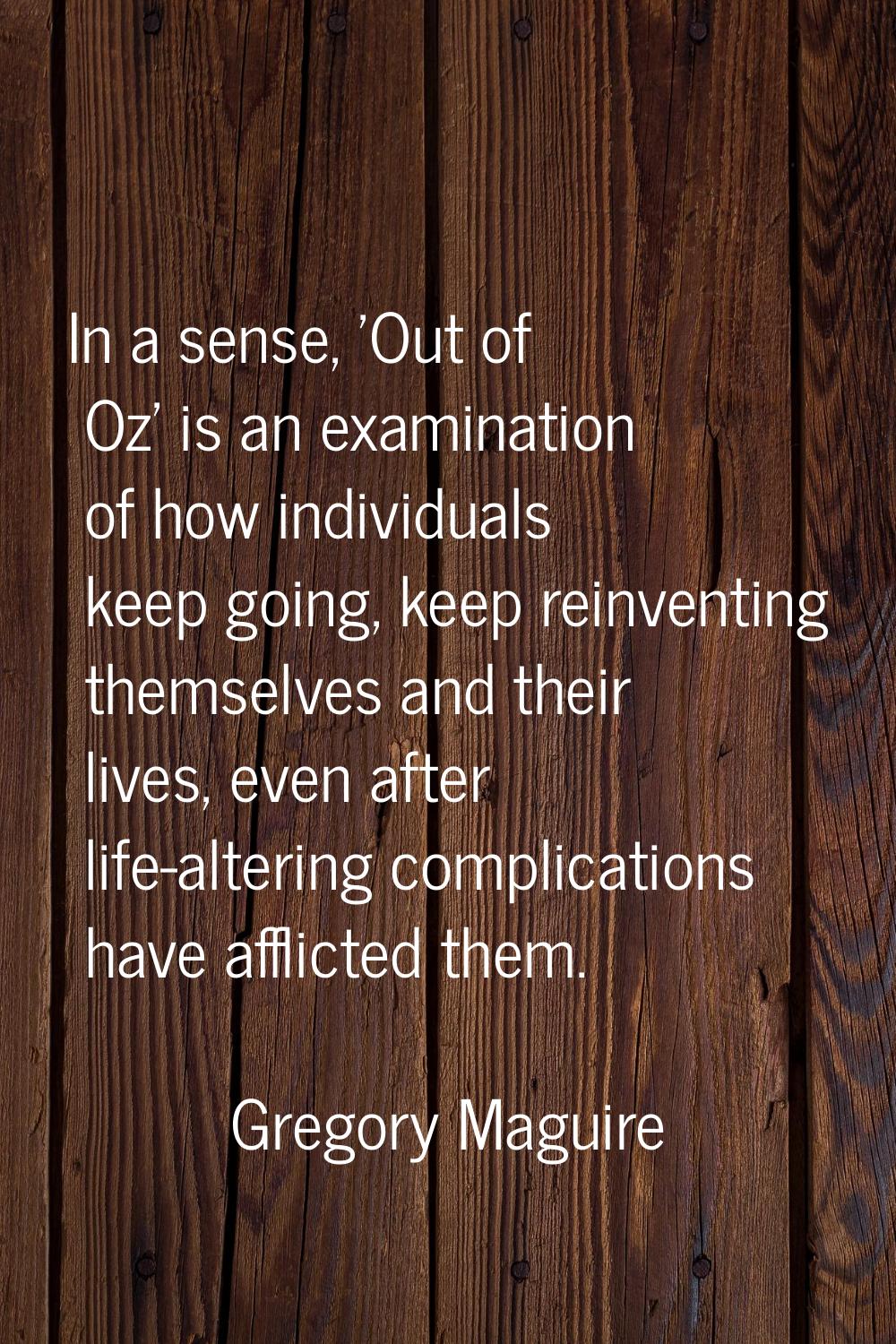 In a sense, 'Out of Oz' is an examination of how individuals keep going, keep reinventing themselve