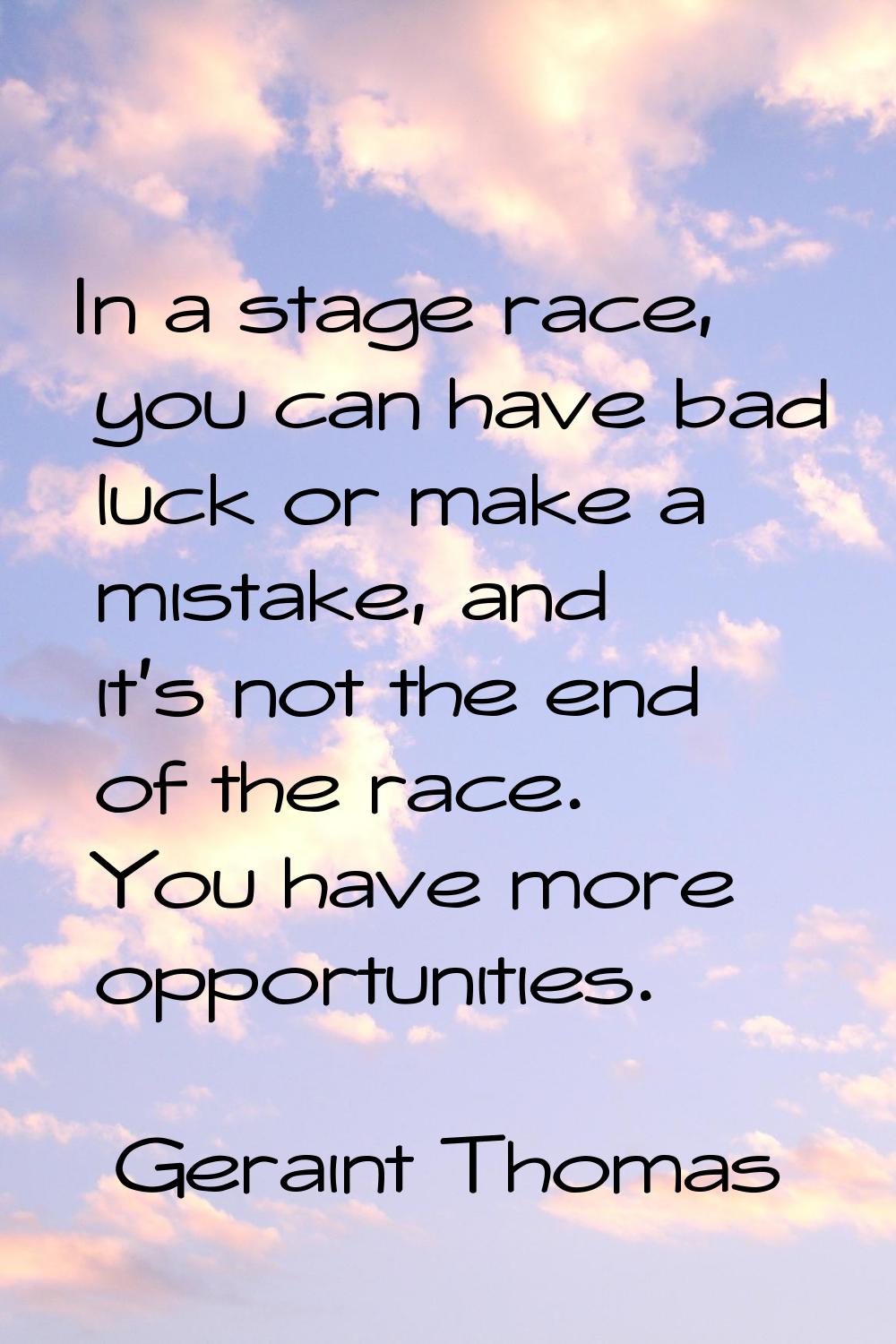In a stage race, you can have bad luck or make a mistake, and it's not the end of the race. You hav