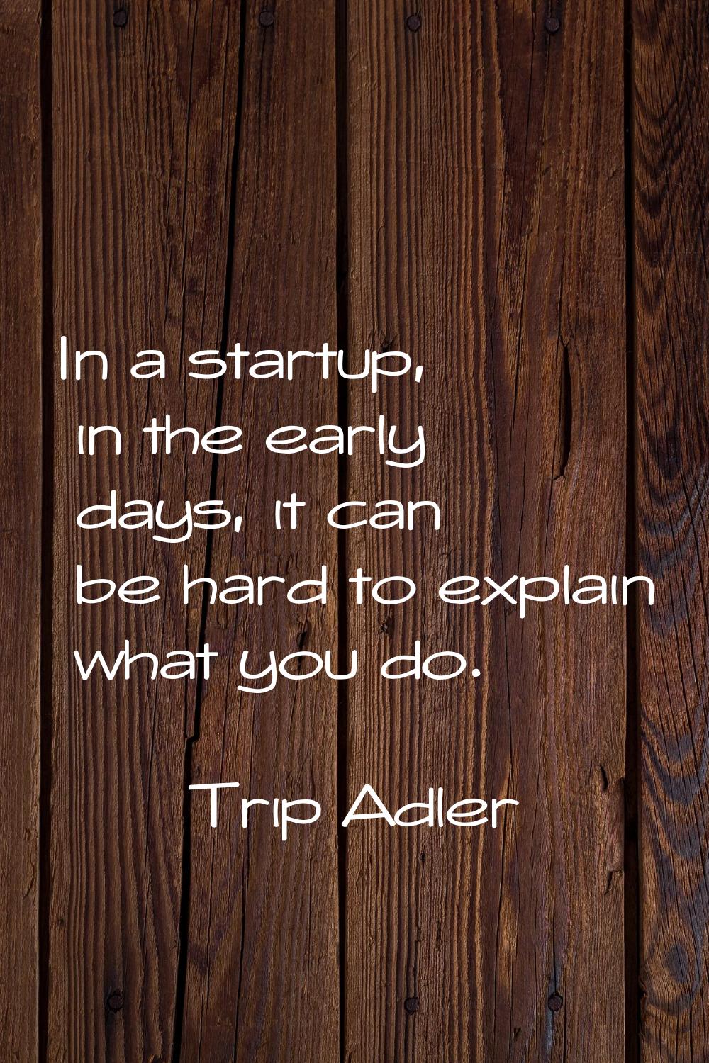 In a startup, in the early days, it can be hard to explain what you do.