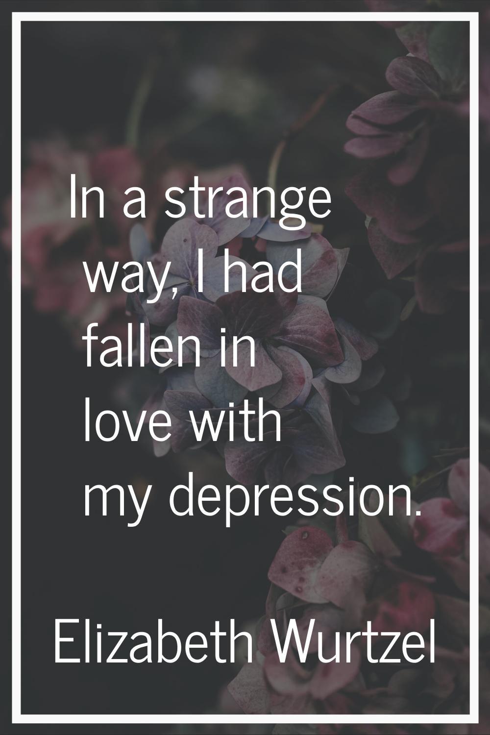 In a strange way, I had fallen in love with my depression.