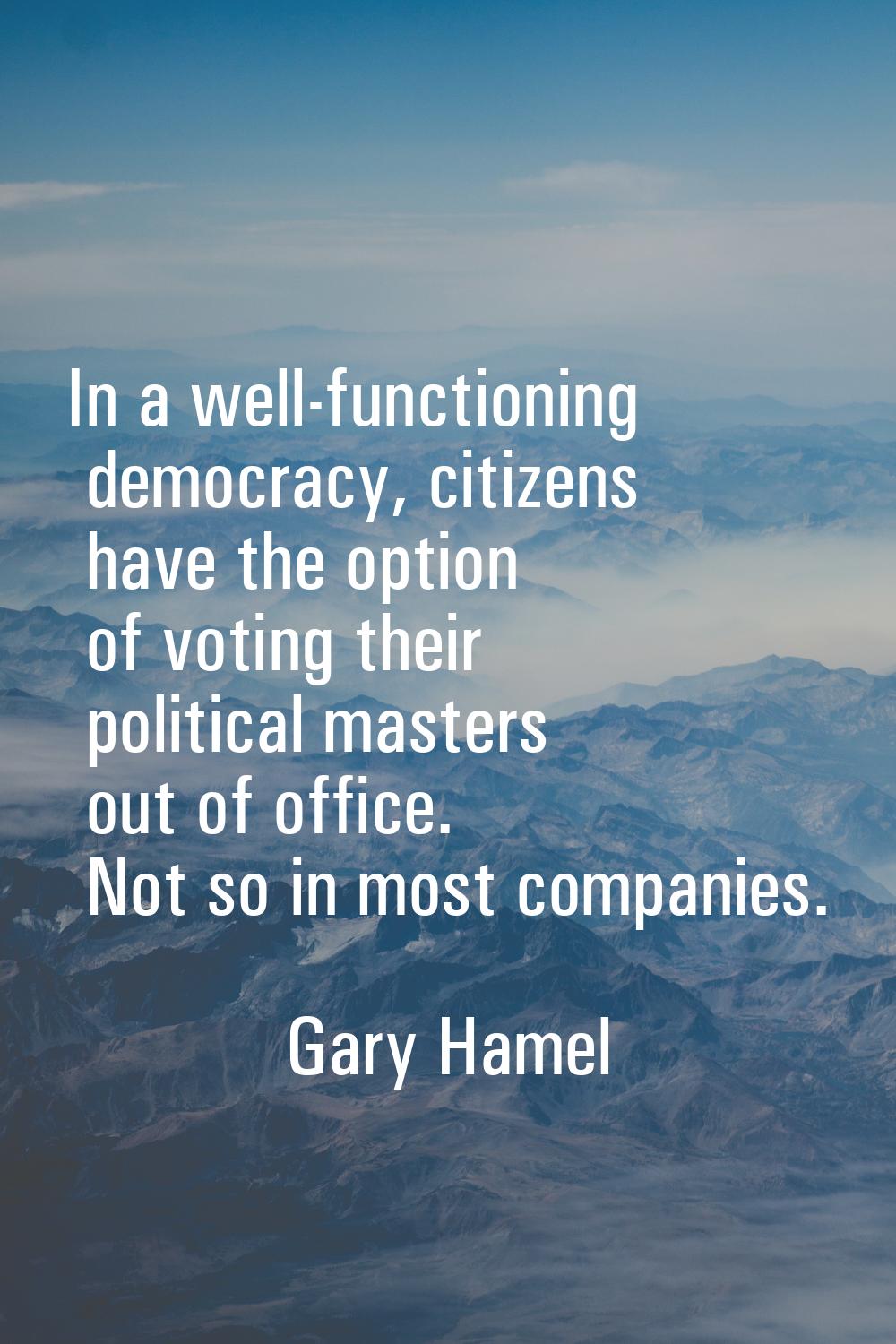 In a well-functioning democracy, citizens have the option of voting their political masters out of 