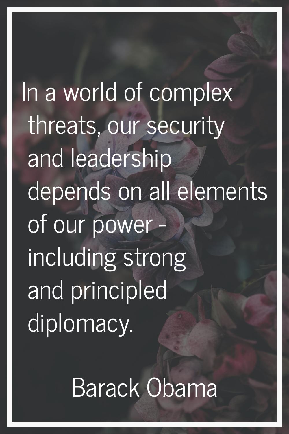 In a world of complex threats, our security and leadership depends on all elements of our power - i