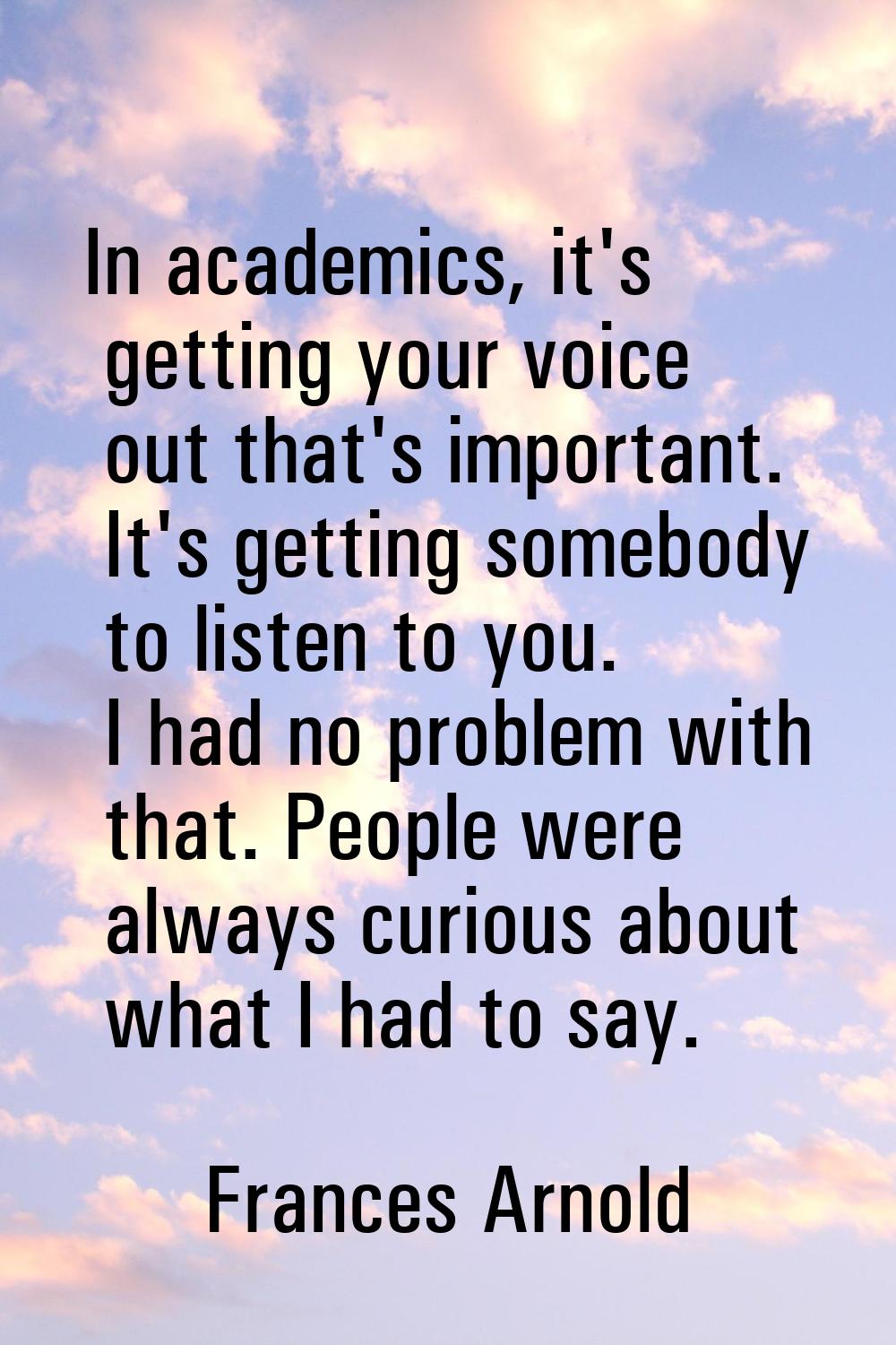 In academics, it's getting your voice out that's important. It's getting somebody to listen to you.