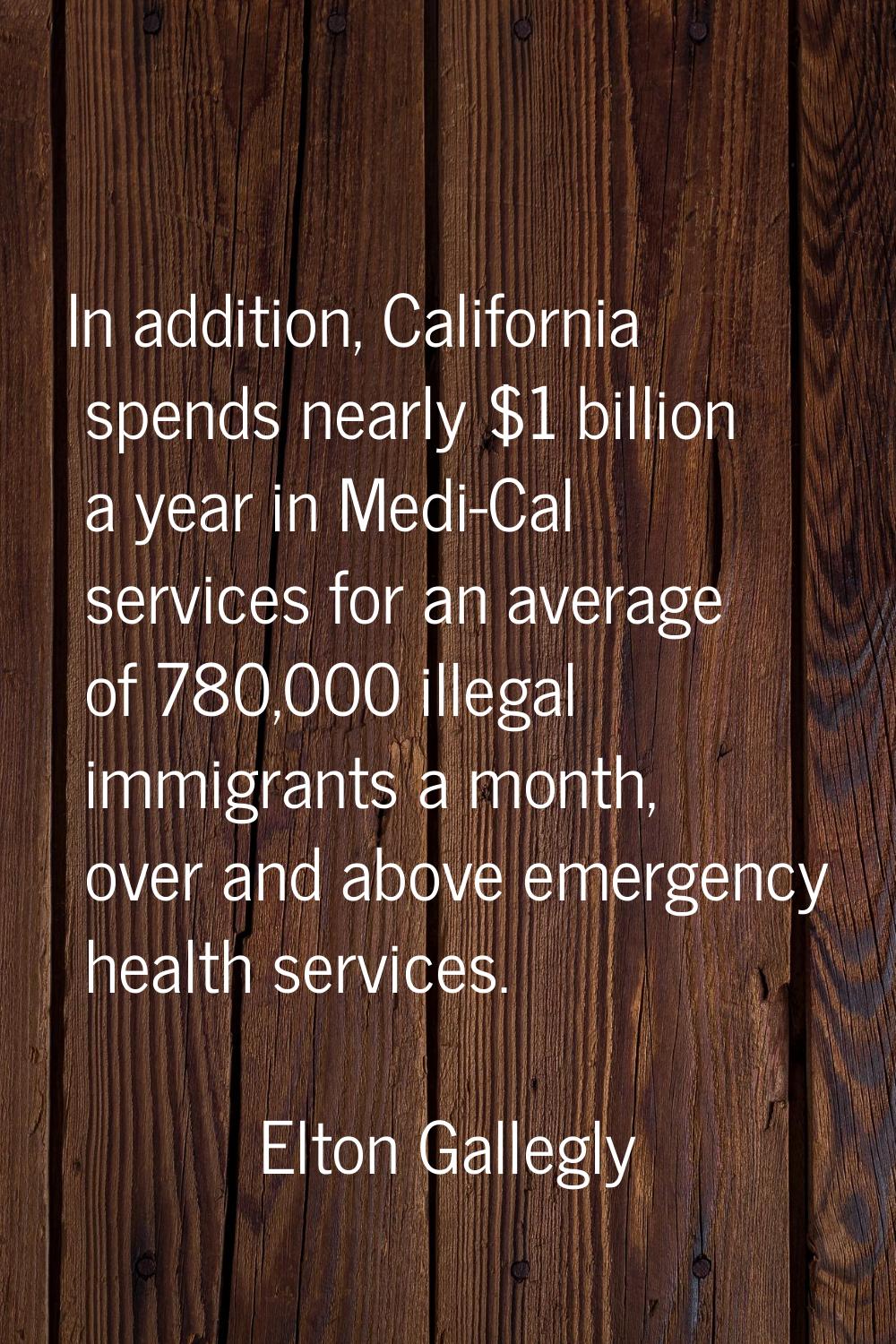 In addition, California spends nearly $1 billion a year in Medi-Cal services for an average of 780,