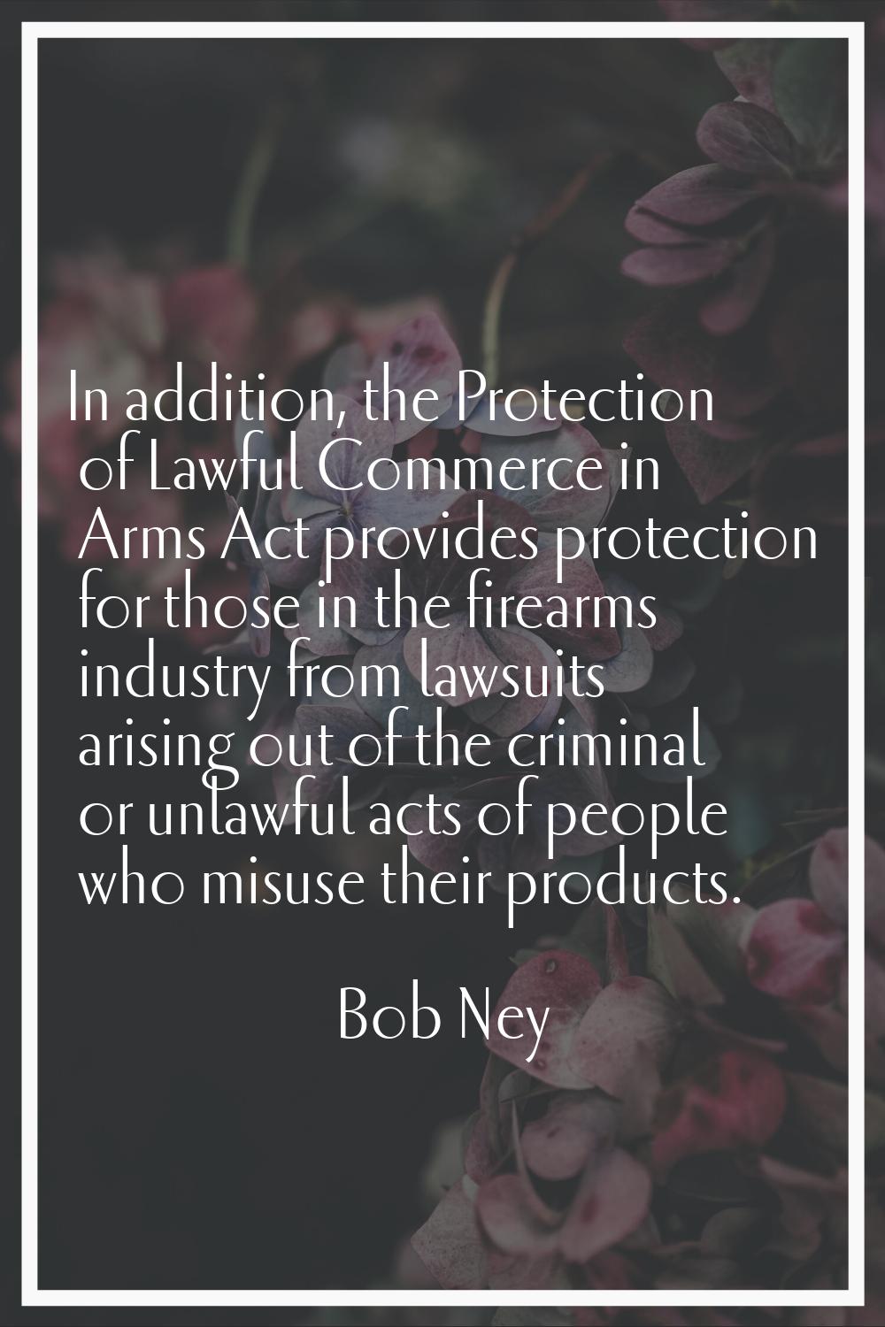 In addition, the Protection of Lawful Commerce in Arms Act provides protection for those in the fir