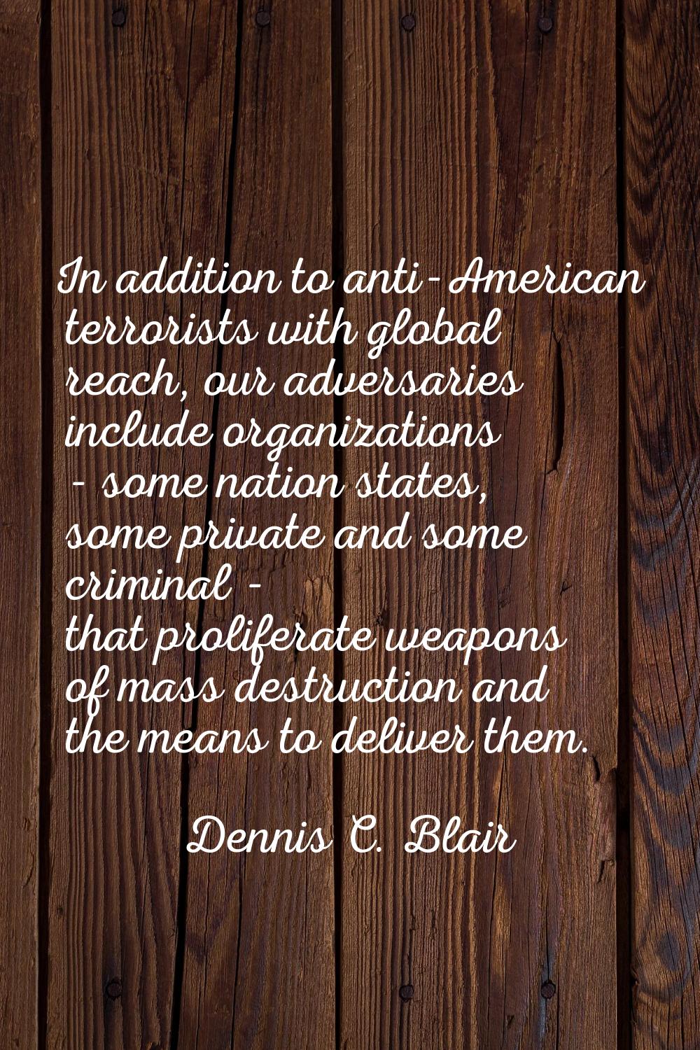 In addition to anti-American terrorists with global reach, our adversaries include organizations - 