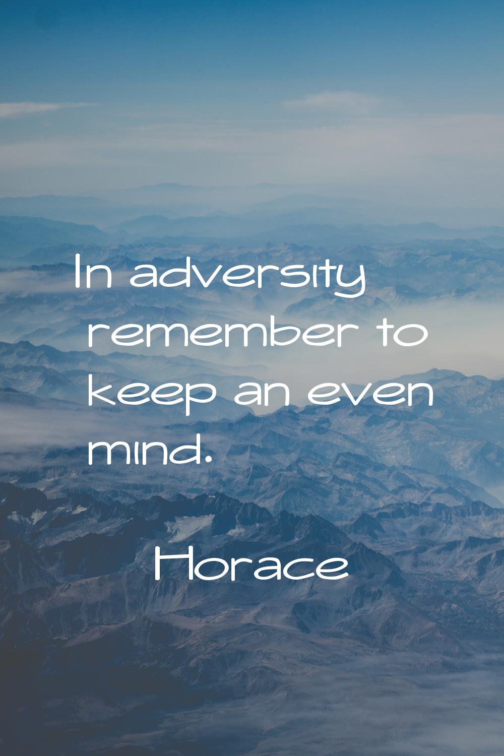 In adversity remember to keep an even mind.