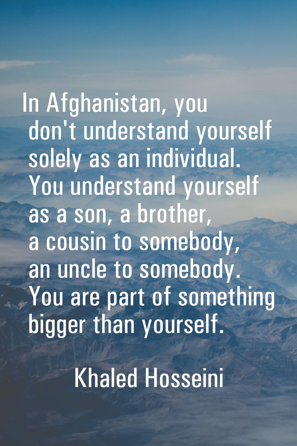 In Afghanistan, you don't understand yourself solely as an individual. You understand yourself as a
