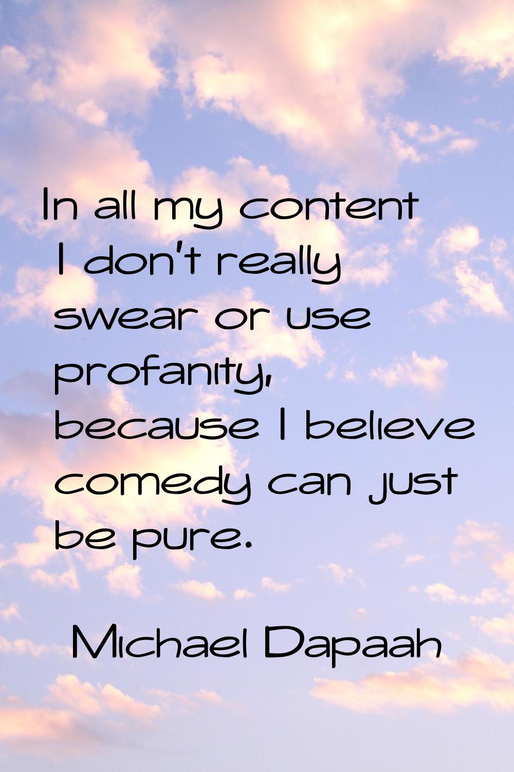 In all my content I don't really swear or use profanity, because I believe comedy can just be pure.