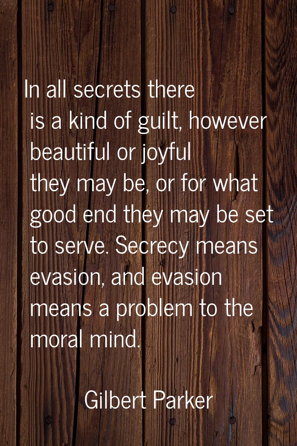 In all secrets there is a kind of guilt, however beautiful or joyful they may be, or for what good 