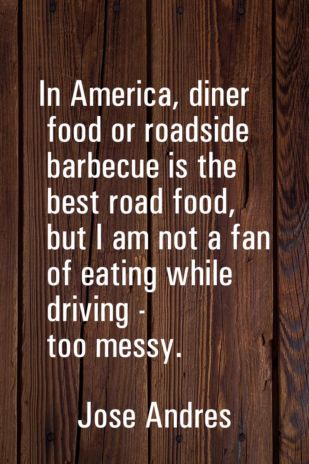 In America, diner food or roadside barbecue is the best road food, but I am not a fan of eating whi