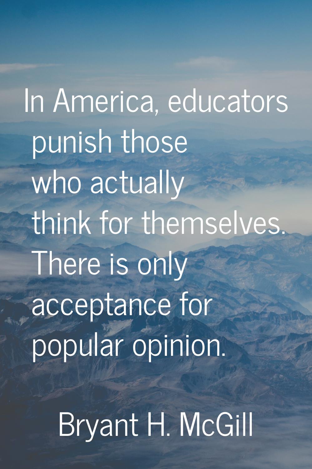 In America, educators punish those who actually think for themselves. There is only acceptance for 
