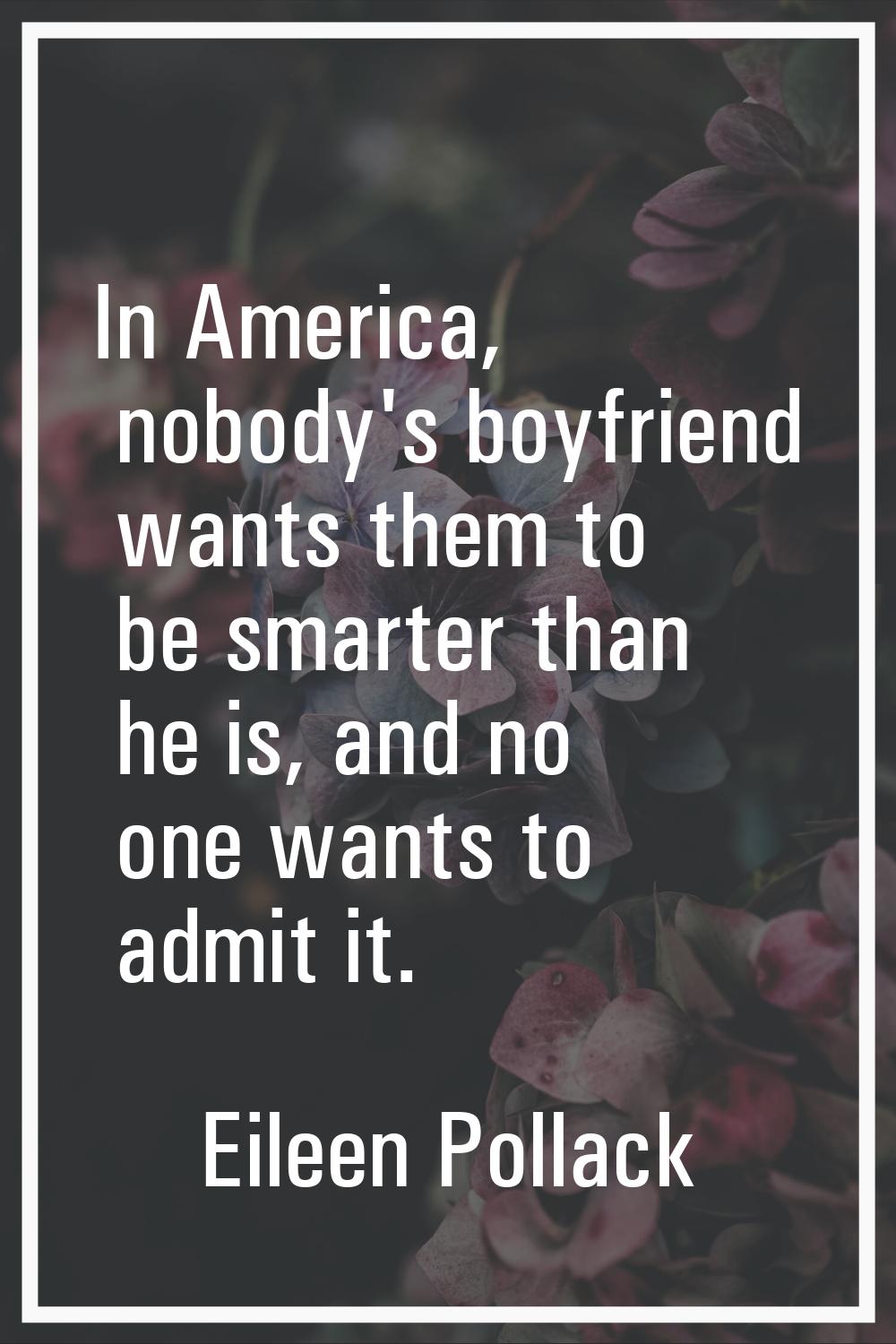 In America, nobody's boyfriend wants them to be smarter than he is, and no one wants to admit it.