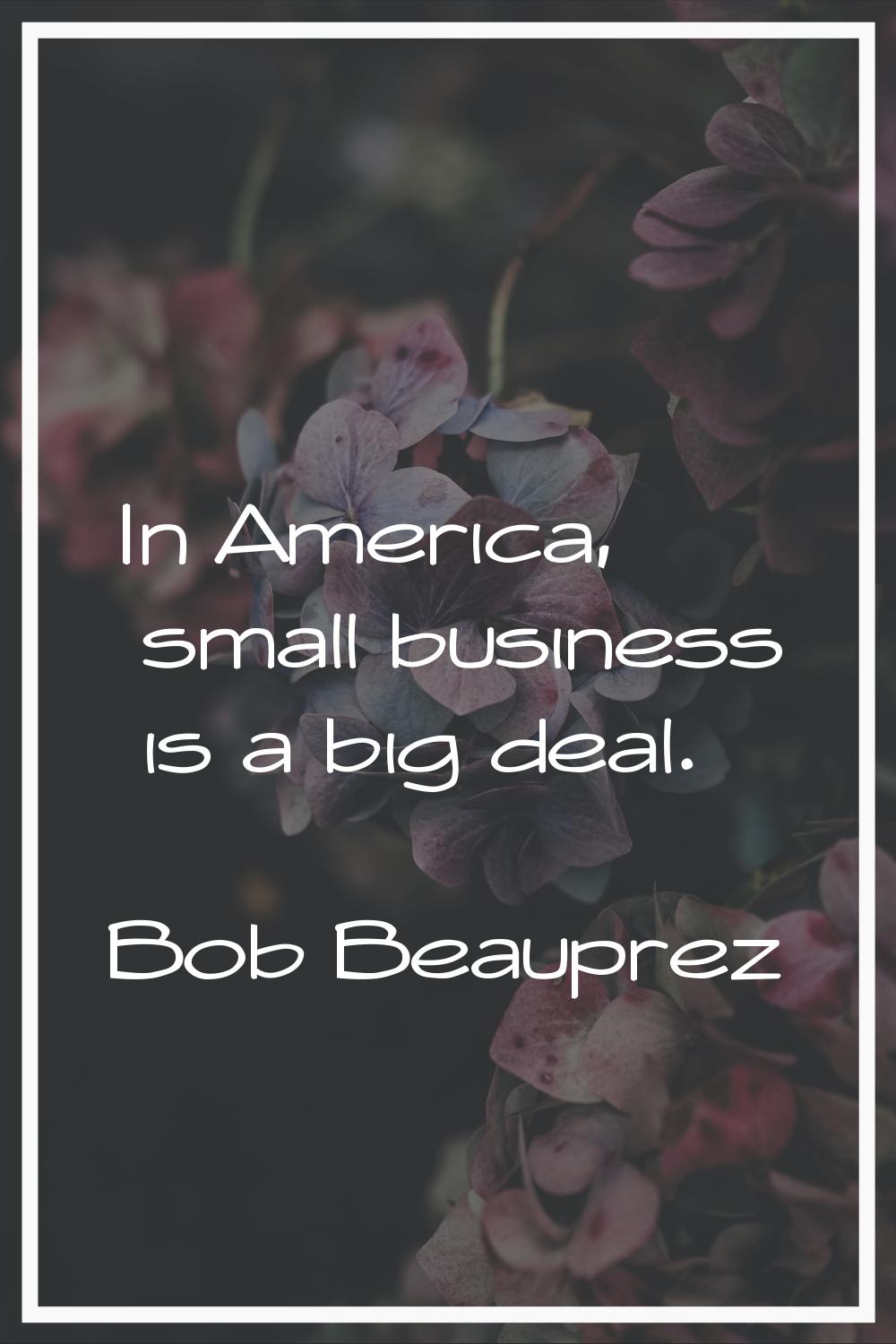 In America, small business is a big deal.