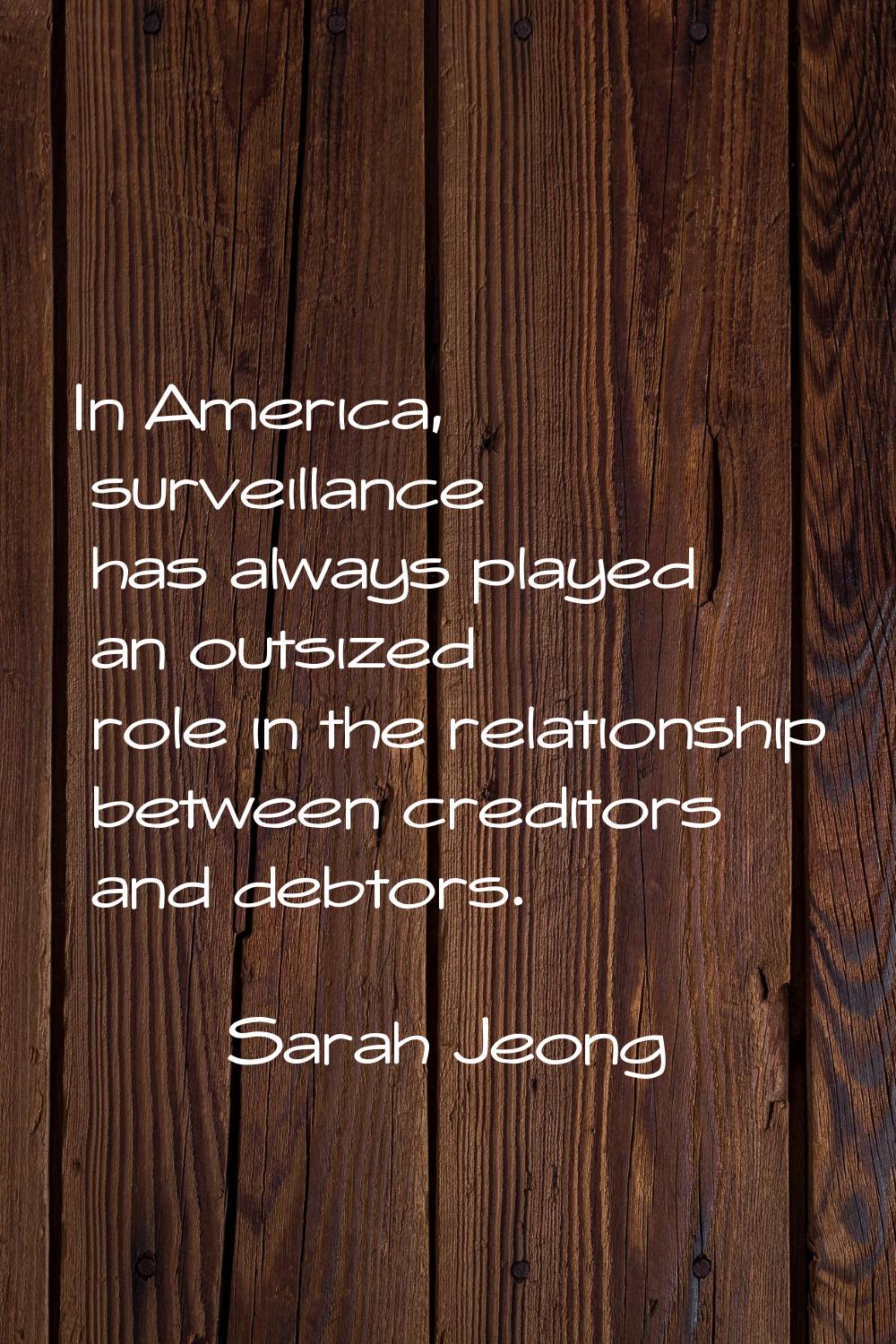 In America, surveillance has always played an outsized role in the relationship between creditors a