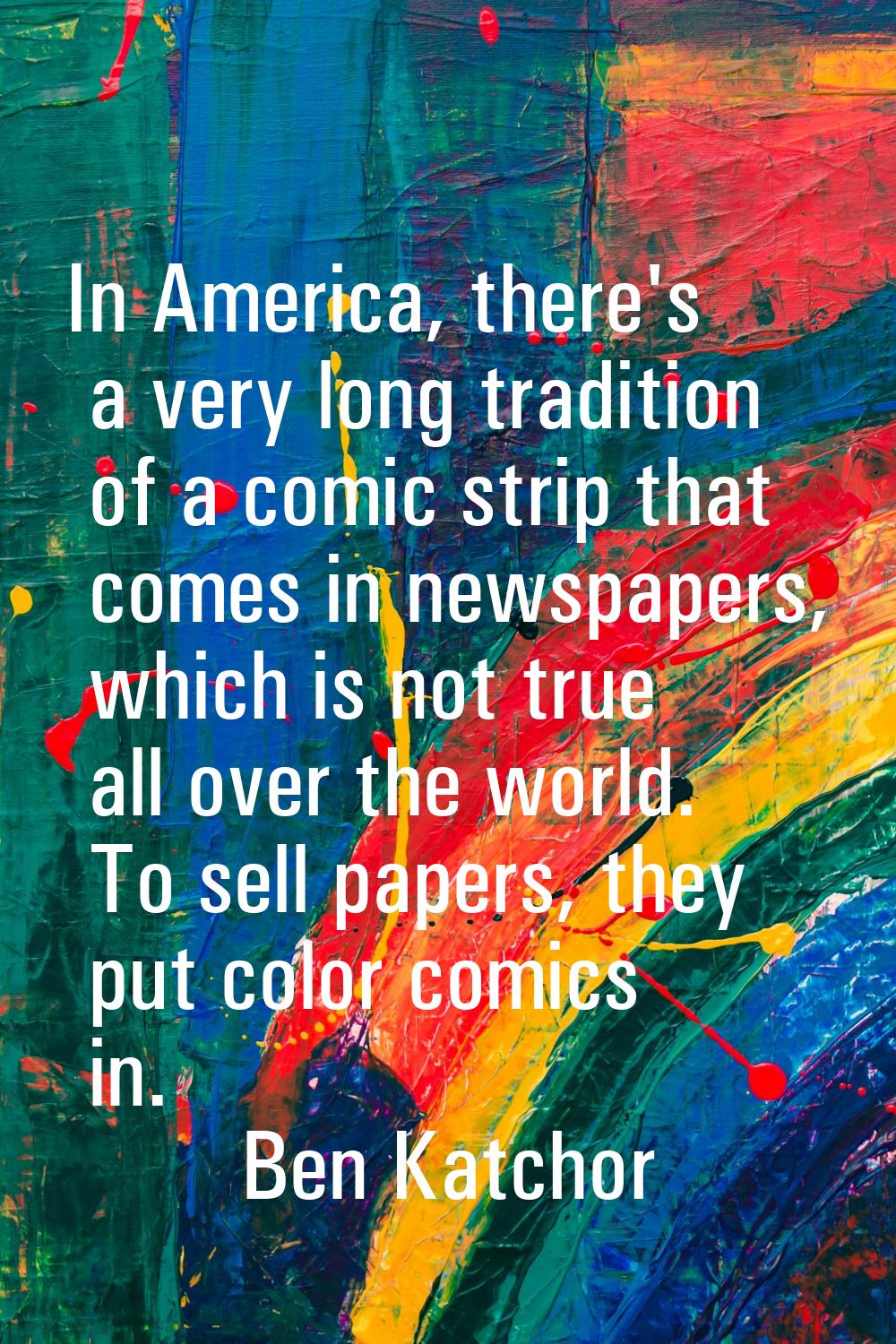 In America, there's a very long tradition of a comic strip that comes in newspapers, which is not t