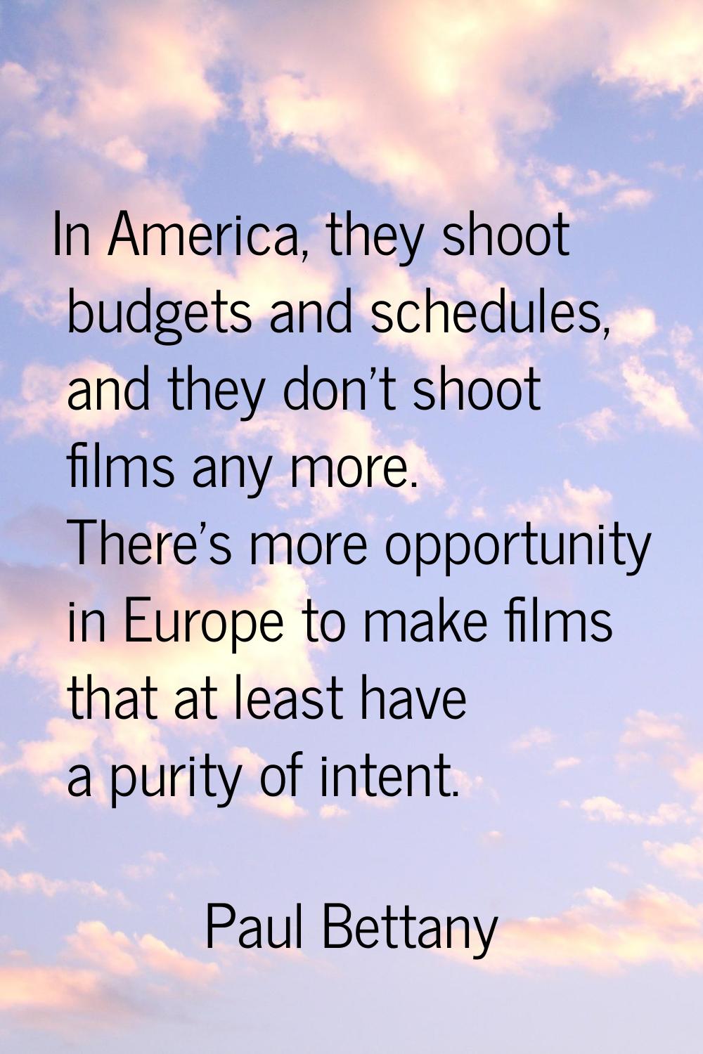 In America, they shoot budgets and schedules, and they don't shoot films any more. There's more opp