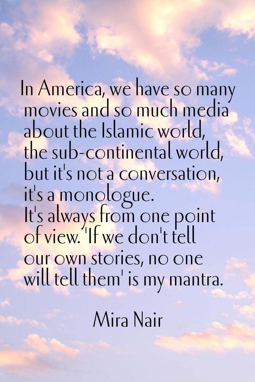 In America, we have so many movies and so much media about the Islamic world, the sub-continental w