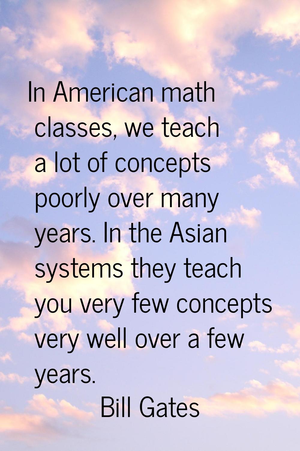 In American math classes, we teach a lot of concepts poorly over many years. In the Asian systems t