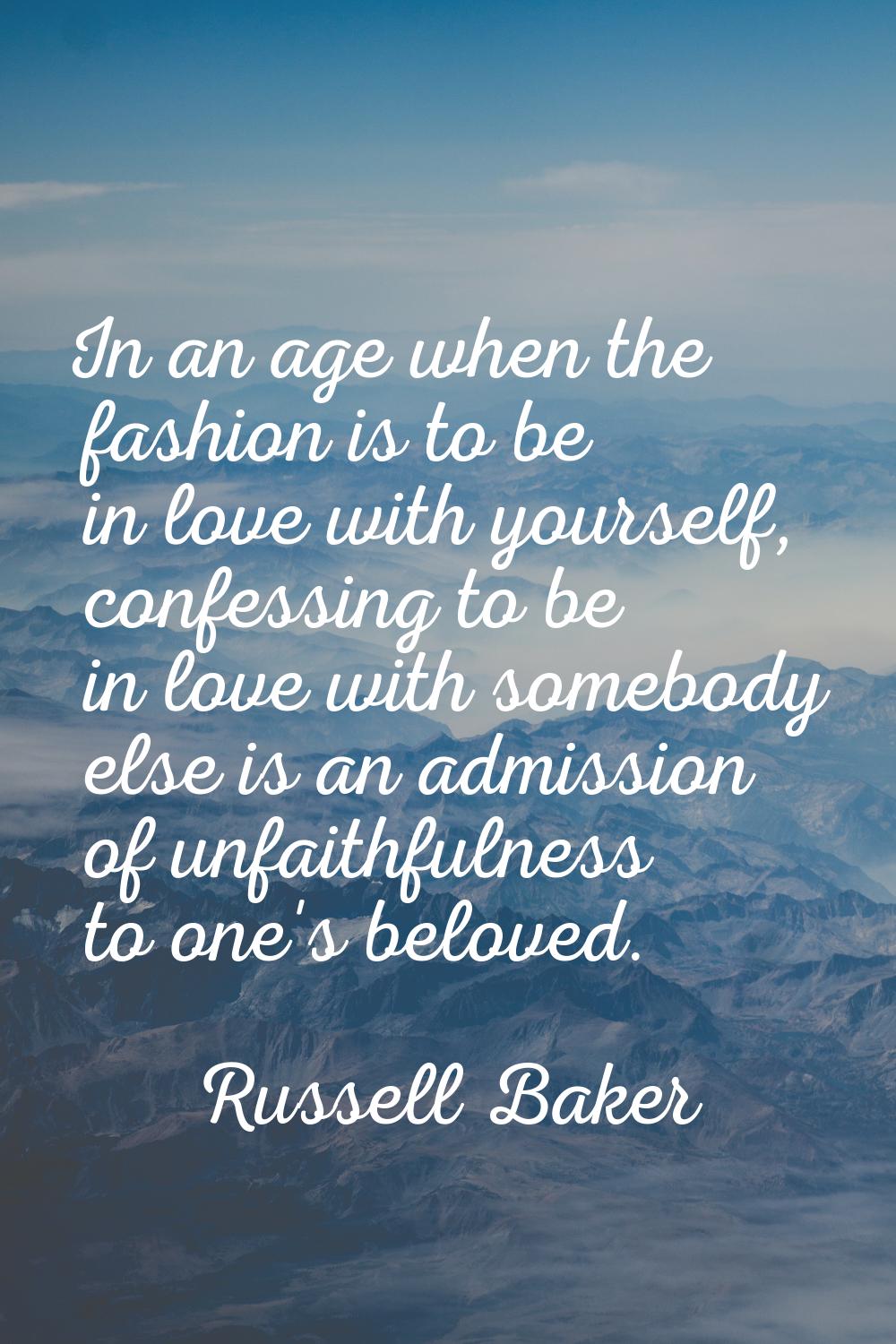 In an age when the fashion is to be in love with yourself, confessing to be in love with somebody e