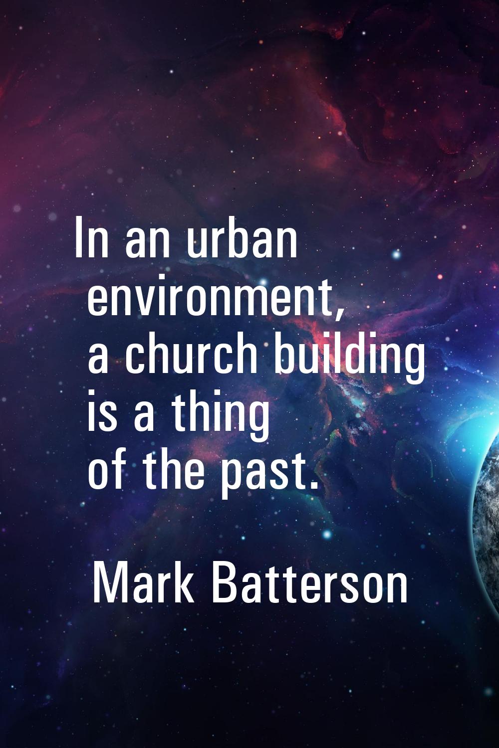 In an urban environment, a church building is a thing of the past.