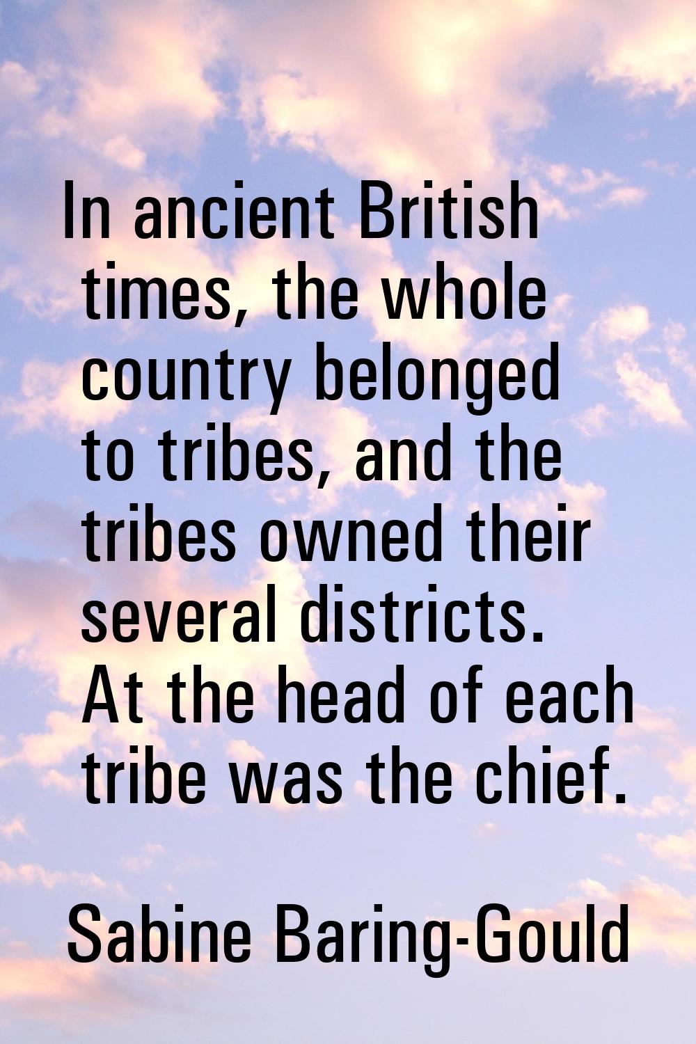 In ancient British times, the whole country belonged to tribes, and the tribes owned their several 