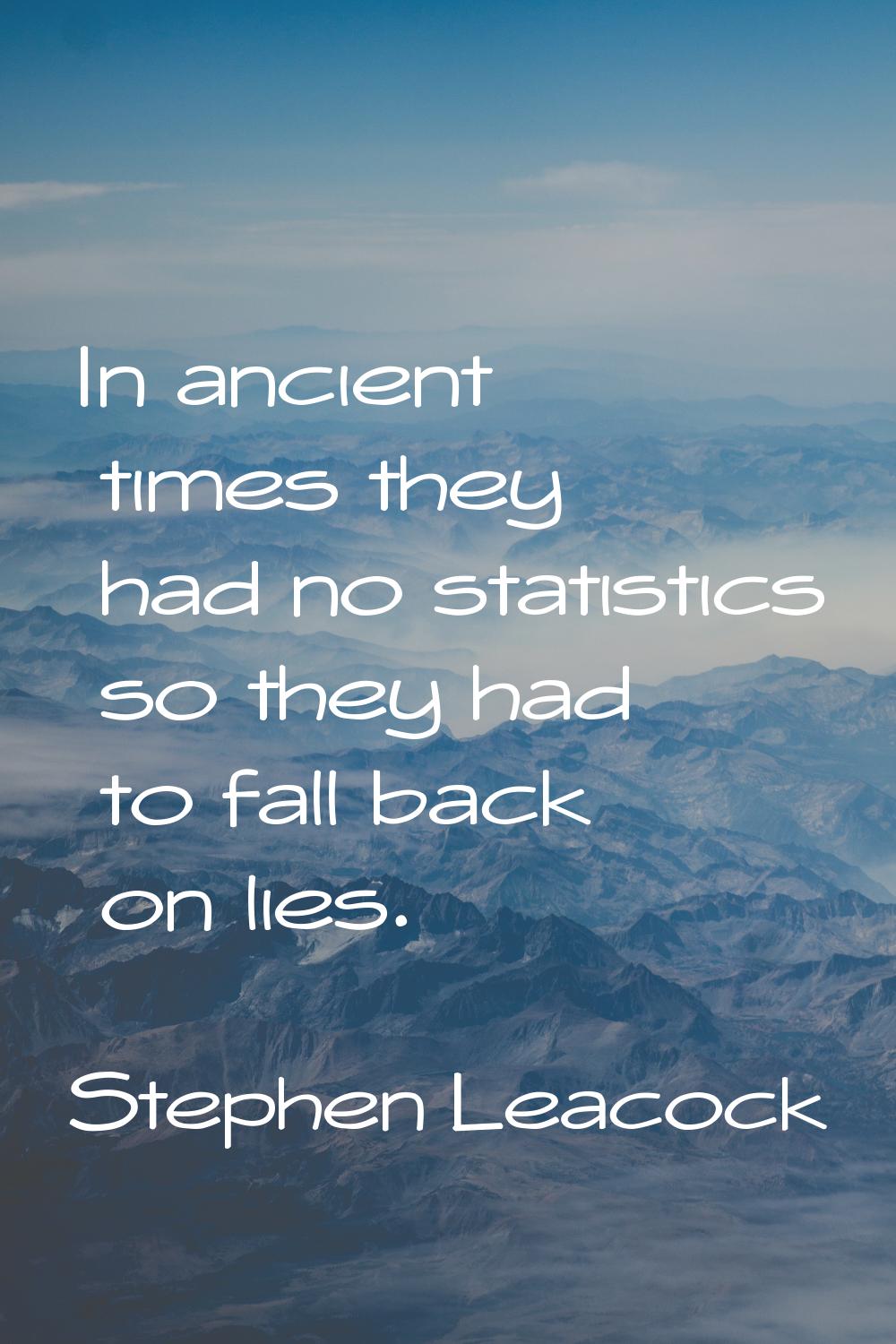 In ancient times they had no statistics so they had to fall back on lies.