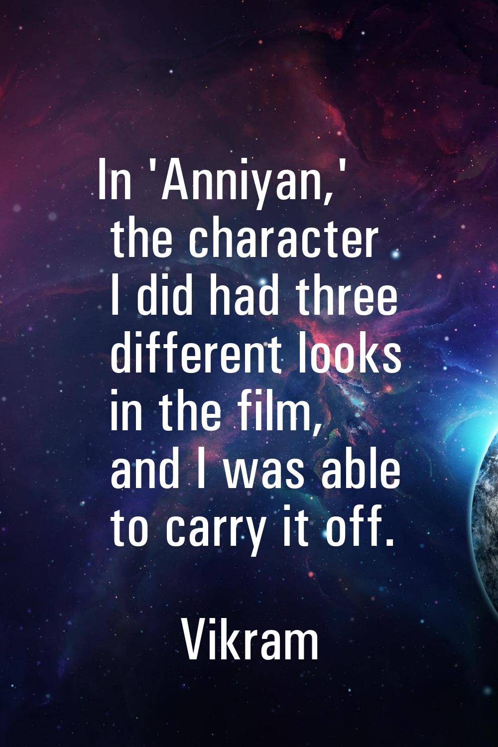 In 'Anniyan,' the character I did had three different looks in the film, and I was able to carry it