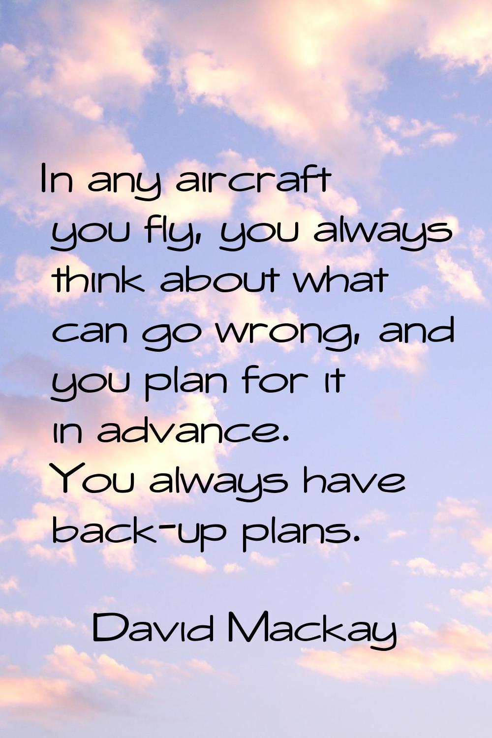 In any aircraft you fly, you always think about what can go wrong, and you plan for it in advance. 