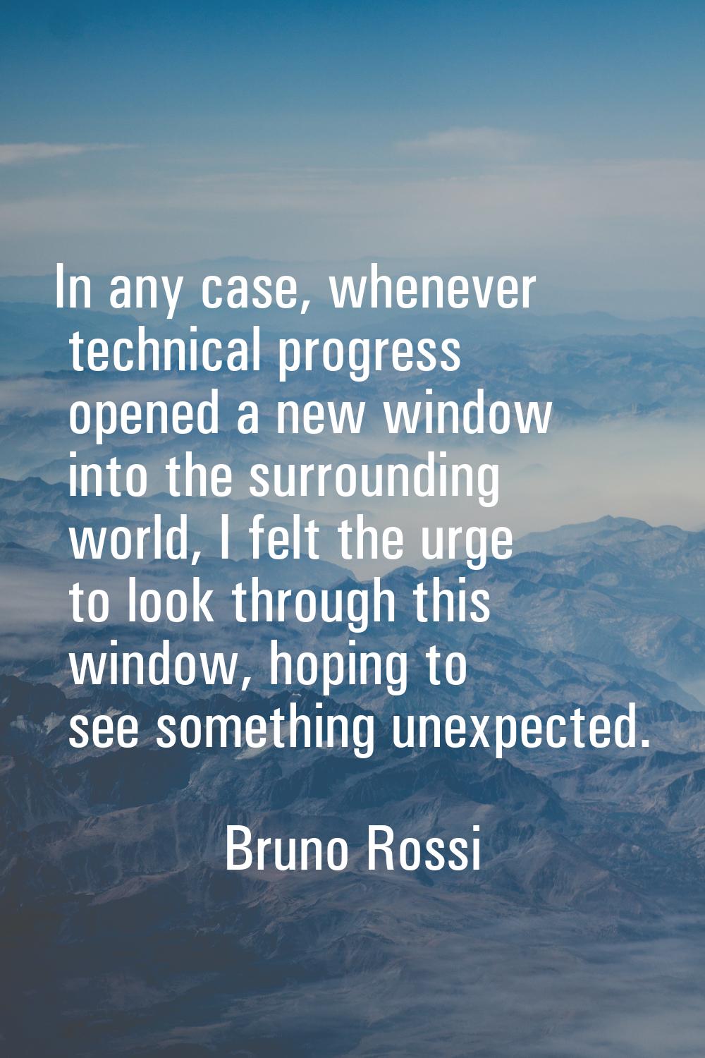 In any case, whenever technical progress opened a new window into the surrounding world, I felt the