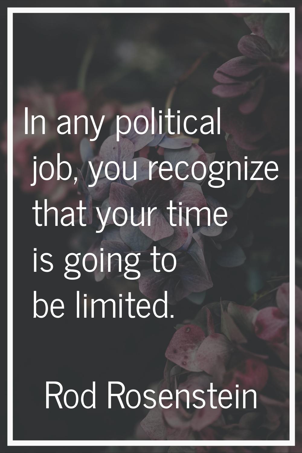 In any political job, you recognize that your time is going to be limited.