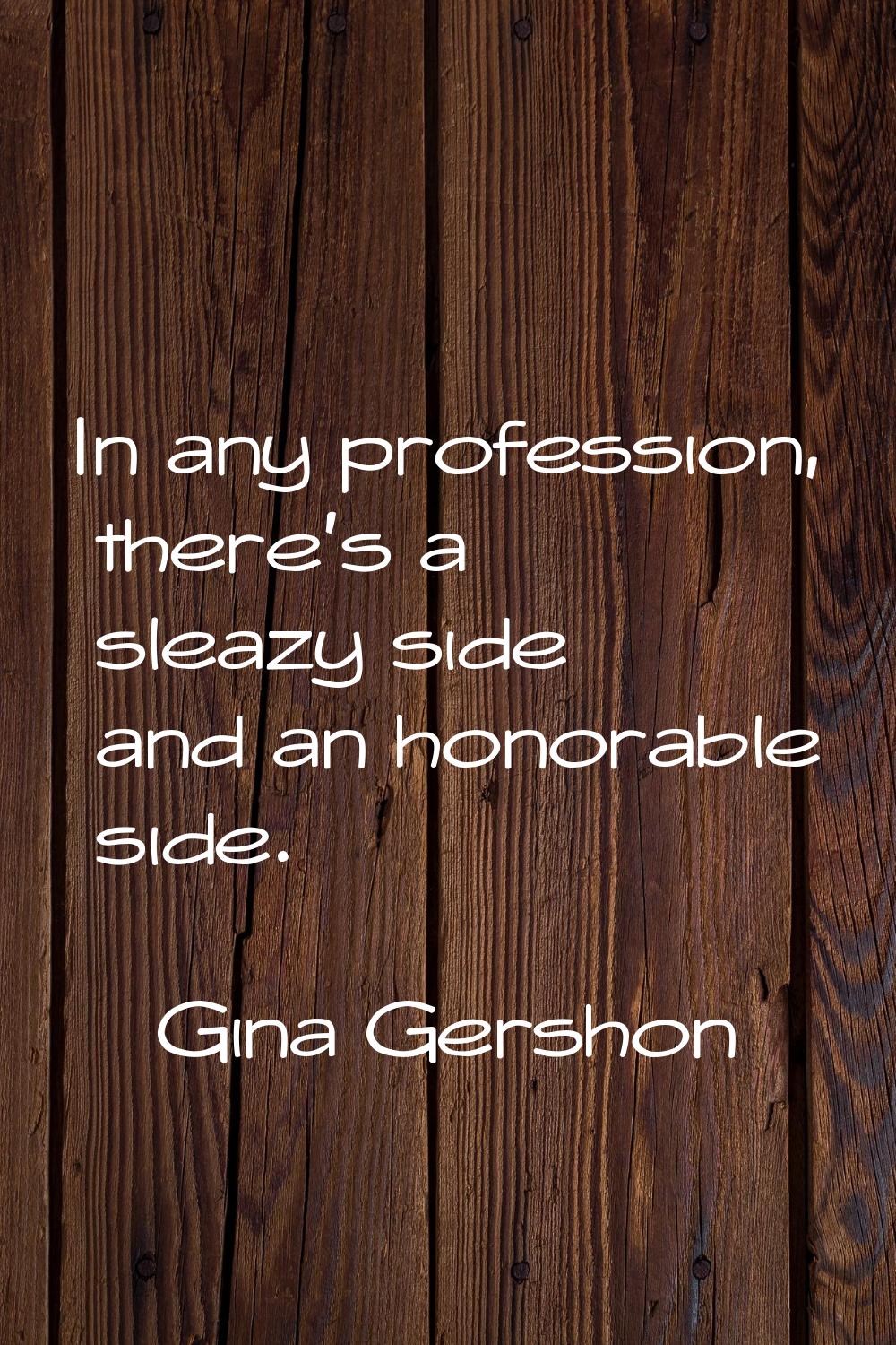 In any profession, there's a sleazy side and an honorable side.