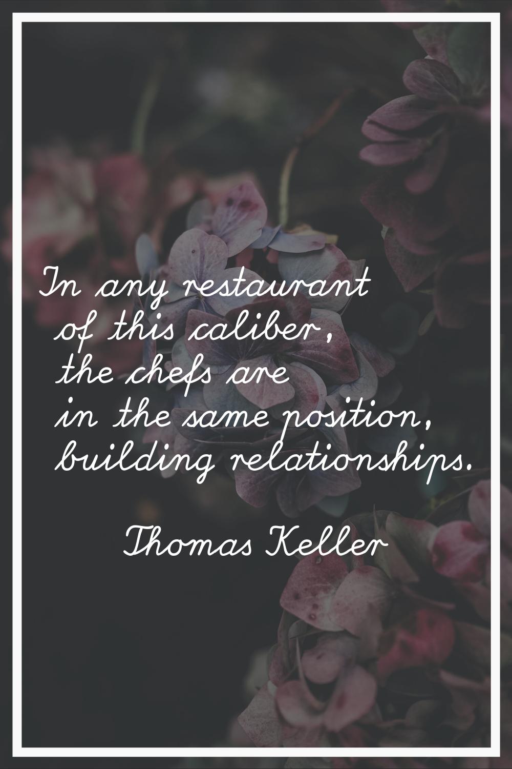 In any restaurant of this caliber, the chefs are in the same position, building relationships.