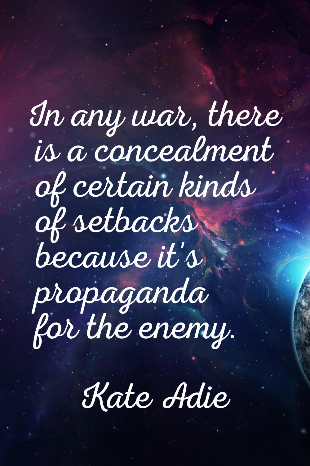 In any war, there is a concealment of certain kinds of setbacks because it's propaganda for the ene