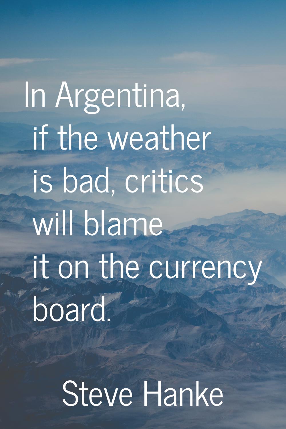In Argentina, if the weather is bad, critics will blame it on the currency board.